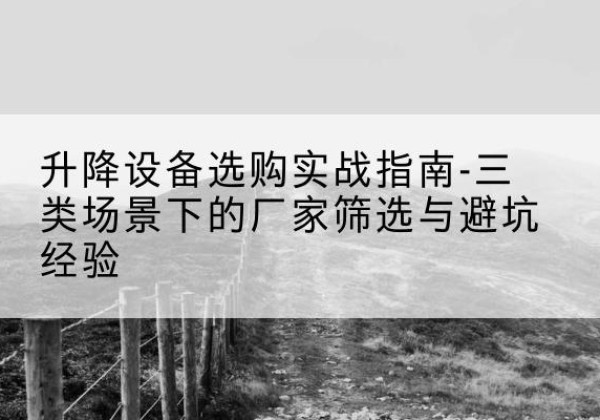 青山移动式升降机厂家推荐-升降设备选购实战指南-三类场景下的厂家筛选与避坑经验