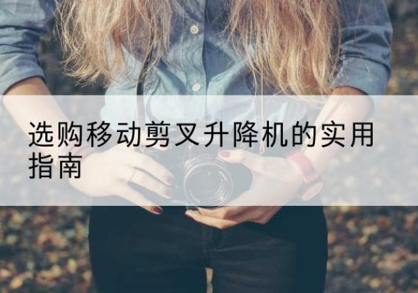 青山移动剪叉升降机怎么选-选购移动剪叉升降机的实用指南