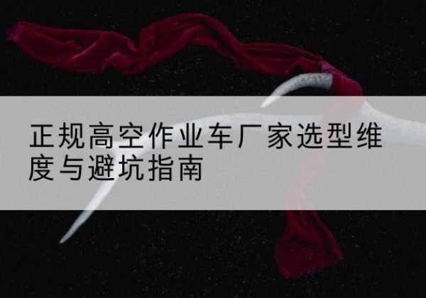 青山高空作业车厂家-正规选型维度与避坑指南